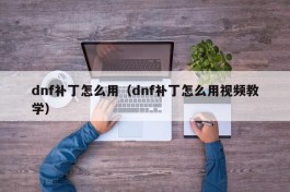 dnf补丁怎么用（dnf补丁怎么用视频教学）