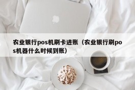 农业银行pos机刷卡进账（农业银行刷pos机器什么时候到账）