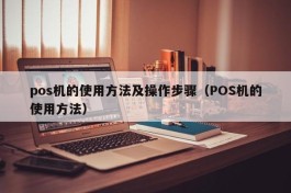 pos机的使用方法及操作步骤（POS机的使用方法）