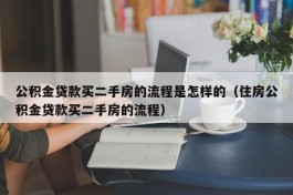 公积金贷款买二手房的流程是怎样的（住房公积金贷款买二手房的流程）