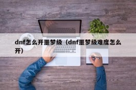 dnf怎么开噩梦级（dnf噩梦级难度怎么开）