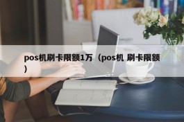 pos机刷卡限额1万（pos机 刷卡限额）