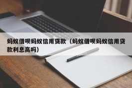 蚂蚁借呗蚂蚁信用贷款（蚂蚁借呗蚂蚁信用贷款利息高吗）