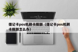 借记卡pos机刷卡限额（借记卡pos机刷卡限额怎么办）