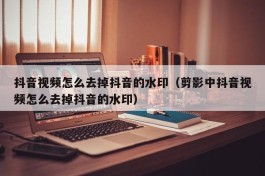 抖音视频怎么去掉抖音的水印（剪影中抖音视频怎么去掉抖音的水印）