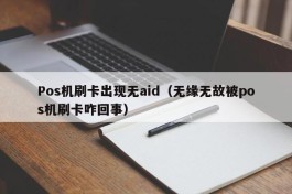 Pos机刷卡出现无aid（无缘无故被pos机刷卡咋回事）