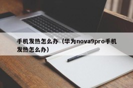 手机发热怎么办（华为nova9pro手机发热怎么办）