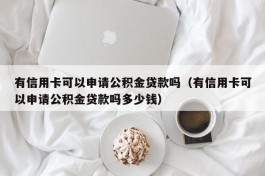 有信用卡可以申请公积金贷款吗（有信用卡可以申请公积金贷款吗多少钱）