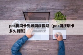 pos机刷卡到账国庆假期（pos国庆刷卡多久到账）