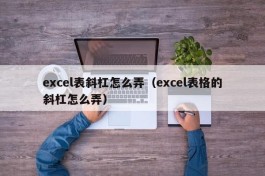 excel表斜杠怎么弄（excel表格的斜杠怎么弄）