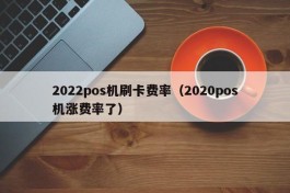 2022pos机刷卡费率（2020pos机涨费率了）