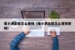 度小满金融怎么借钱（度小满金融怎么借钱视频）