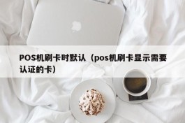 POS机刷卡时默认（pos机刷卡显示需要认证的卡）