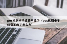 pos机刷卡手续费不收了（pos机刷卡手续费不收了怎么办）