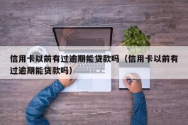 信用卡以前有过逾期能贷款吗（信用卡以前有过逾期能贷款吗）