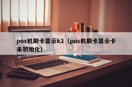 pos机刷卡显示k2（pos机刷卡显示卡未初始化）