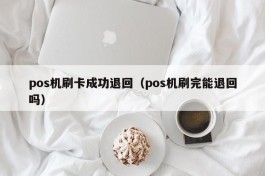 pos机刷卡成功退回（pos机刷完能退回吗）