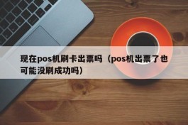 现在pos机刷卡出票吗（pos机出票了也可能没刷成功吗）