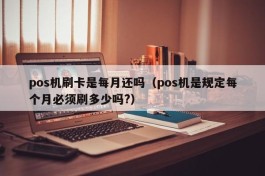 pos机刷卡是每月还吗（pos机是规定每个月必须刷多少吗?）