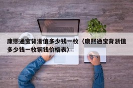 康熙通宝背浙值多少钱一枚（康熙通宝背浙值多少钱一枚铜钱价格表）