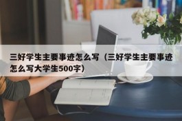 三好学生主要事迹怎么写（三好学生主要事迹怎么写大学生500字）