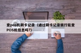 查pos机刷卡记录（通过刷卡记录银行能查POS机信息吗?）