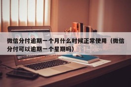 微信分付逾期一个月什么时候正常使用（微信分付可以逾期一个星期吗）