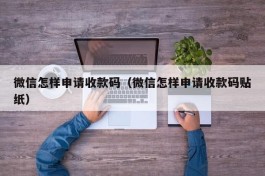 微信怎样申请收款码（微信怎样申请收款码贴纸）