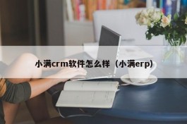小满crm软件怎么样（小满erp）