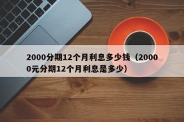 2000分期12个月利息多少钱（20000元分期12个月利息是多少）