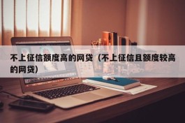 不上征信额度高的网贷（不上征信且额度较高的网贷）