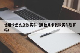 信用卡怎么贷款买车（用信用卡贷款买车划算吗）