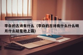 李白的古诗有什么（李白的古诗有什么什么明月什么疑是地上霜）