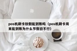pos机刷卡放假能到账吗（pos机刷卡周末能到账为什么节假日不行）