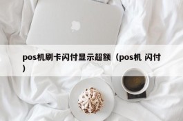 pos机刷卡闪付显示超额（pos机 闪付）