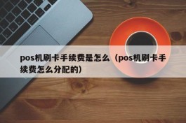 pos机刷卡手续费是怎么（pos机刷卡手续费怎么分配的）
