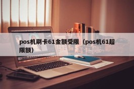 pos机刷卡61金额受限（pos机61超限额）