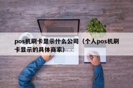 pos机刷卡显示什么公司（个人pos机刷卡显示的具体商家）