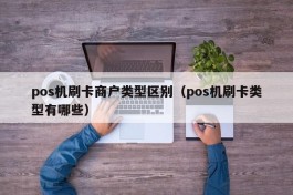pos机刷卡商户类型区别（pos机刷卡类型有哪些）