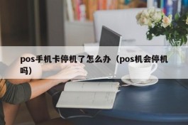 pos手机卡停机了怎么办（pos机会停机吗）