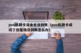 pos机刷卡资金无法到账（pos机刷卡成功了但是钱没到账怎么办）