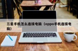 三星手机怎么连接电脑（oppo手机连接电脑）