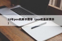 18年pos机刷卡费率（pos机最新费率）