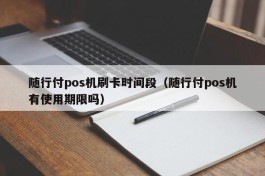 随行付pos机刷卡时间段（随行付pos机有使用期限吗）