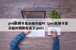 pos机刷卡显示操作超时（pos机刷卡显示超时钱刷出去了,pos）