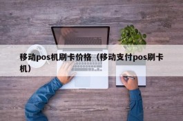 移动pos机刷卡价格（移动支付pos刷卡机）