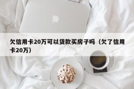 欠信用卡20万可以贷款买房子吗（欠了信用卡20万）