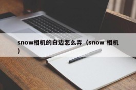 snow相机的白边怎么弄（snow 相机）