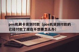 pos机刷卡货到付款（pos机货到付款的已经付款了现在不想要怎么办）