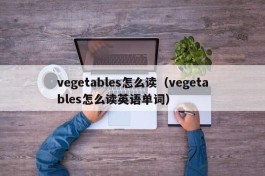 vegetables怎么读（vegetables怎么读英语单词）